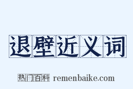 退壁近义词是什么意思的图片
